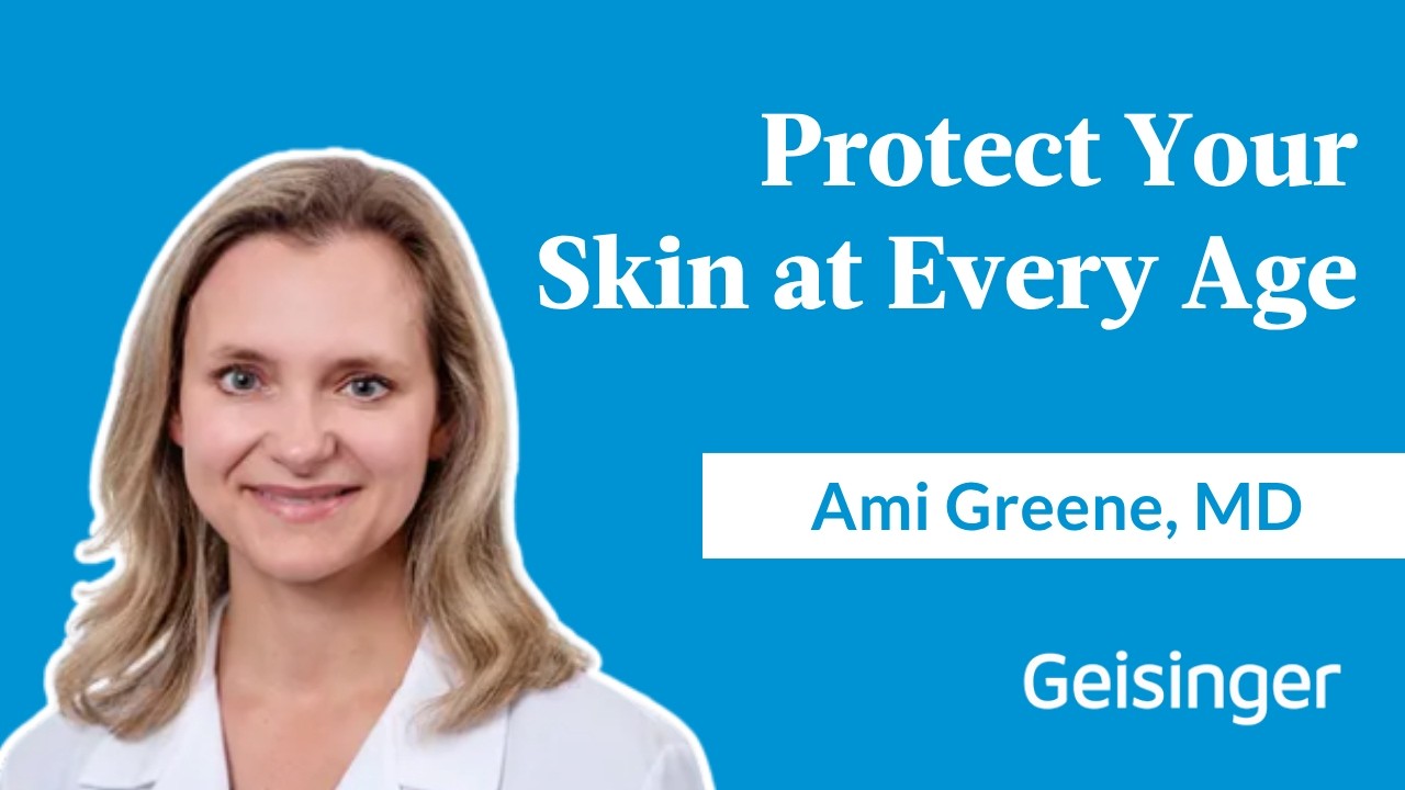 Geisinger Medical Minute: Dr. Ami Greene on Protecting Your Skin at Every Age