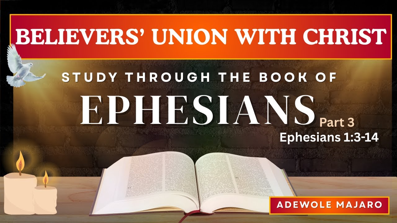 BELIEVERS UNION WITH CHRIST: STUDY THROUGH THE BOOK OF EPHESIANS PART 3 (Ephesians 1:3-14)