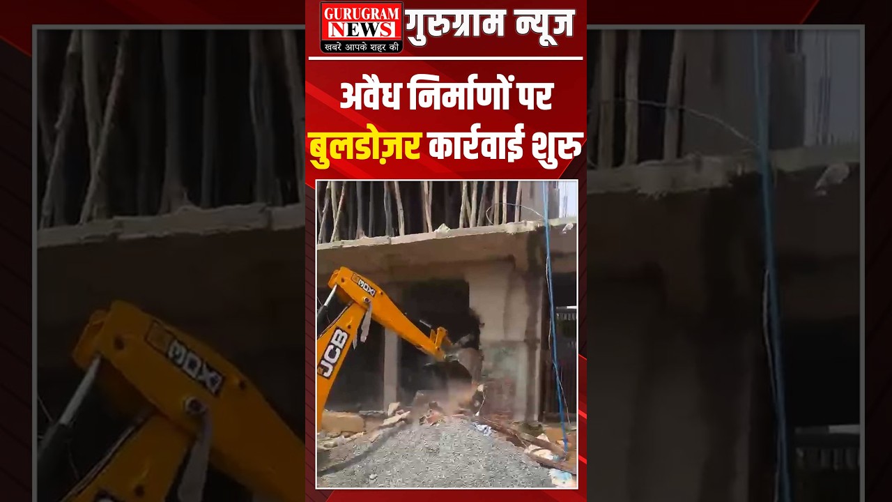 #Gurugram में अवैध निर्माणों पर बुलडोज़र कार्रवाई शुरु, किसी को बक्शा नहीं जाएगा