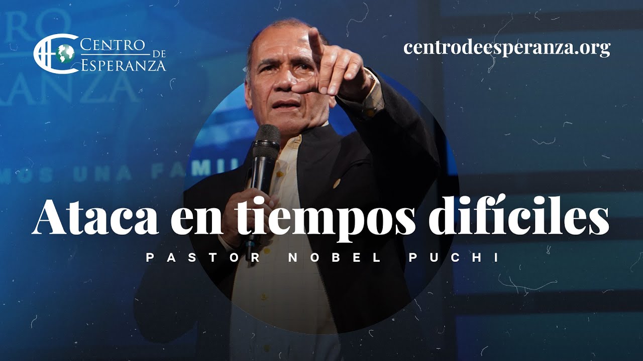 Ataca en tiempos difíciles | Un mensaje de Pastor Nobel Puchi | Centro de Esperanza 2022 03 08