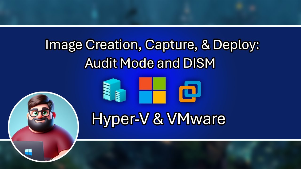 Image Creation, Capture, & Deploy - Audit Mode and DISM: Hyper-V & VMware