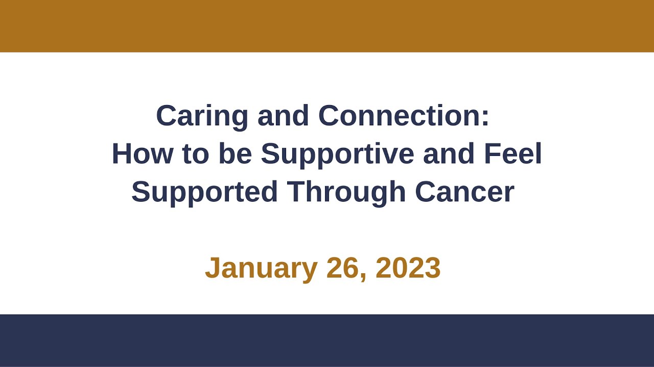 Caring and Connection: How to be Supportive and Feel Supported Through Cancer January 26, 2023