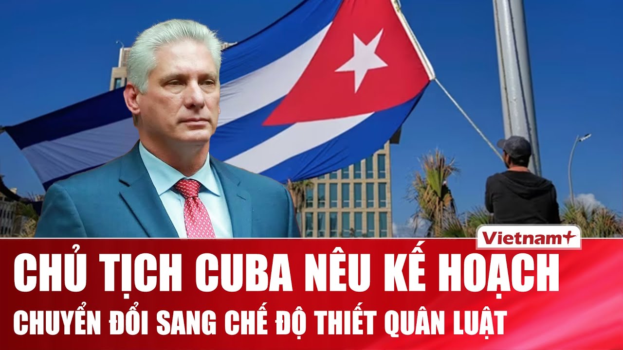 Chủ tịch Cuba nêu kế hoạch chuyển đổi chế độ “thiết quân luật” trong trường hợp xảy ra xâm lược