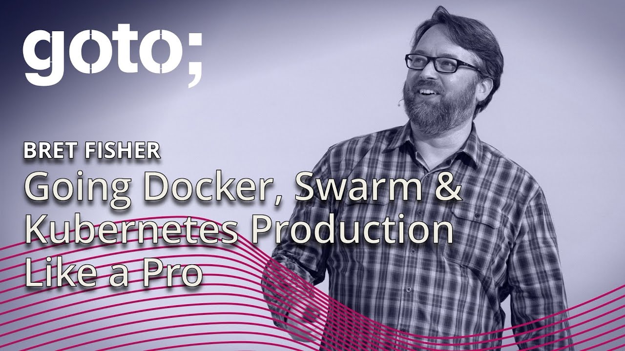 Going Docker, Swarm & Kubernetes Production Like a Pro • Bret Fisher • GOTO 2019