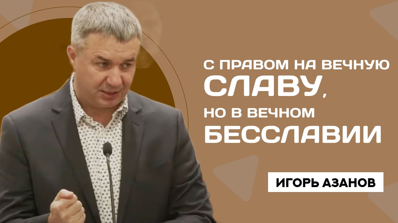 Игорь Азанов | С правом на вечную славу, но в вечном бесславии | Проповедь