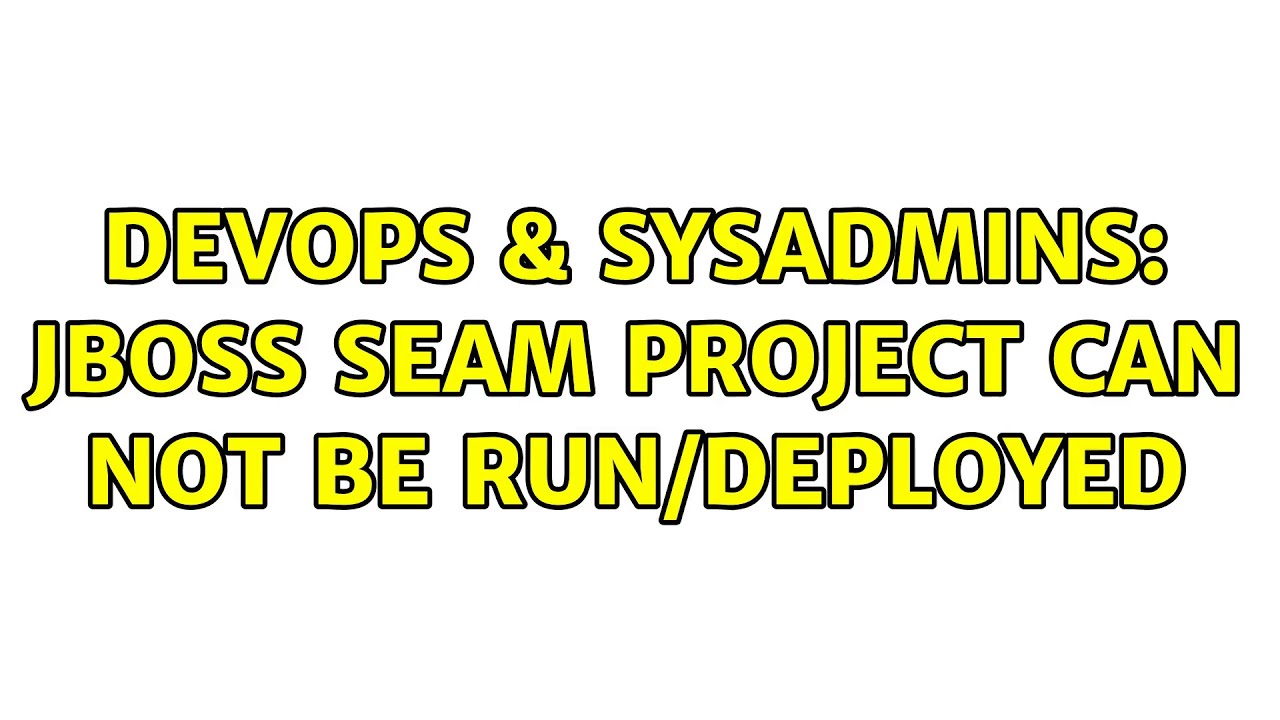 DevOps & SysAdmins: JBoss Seam project can not be run/deployed