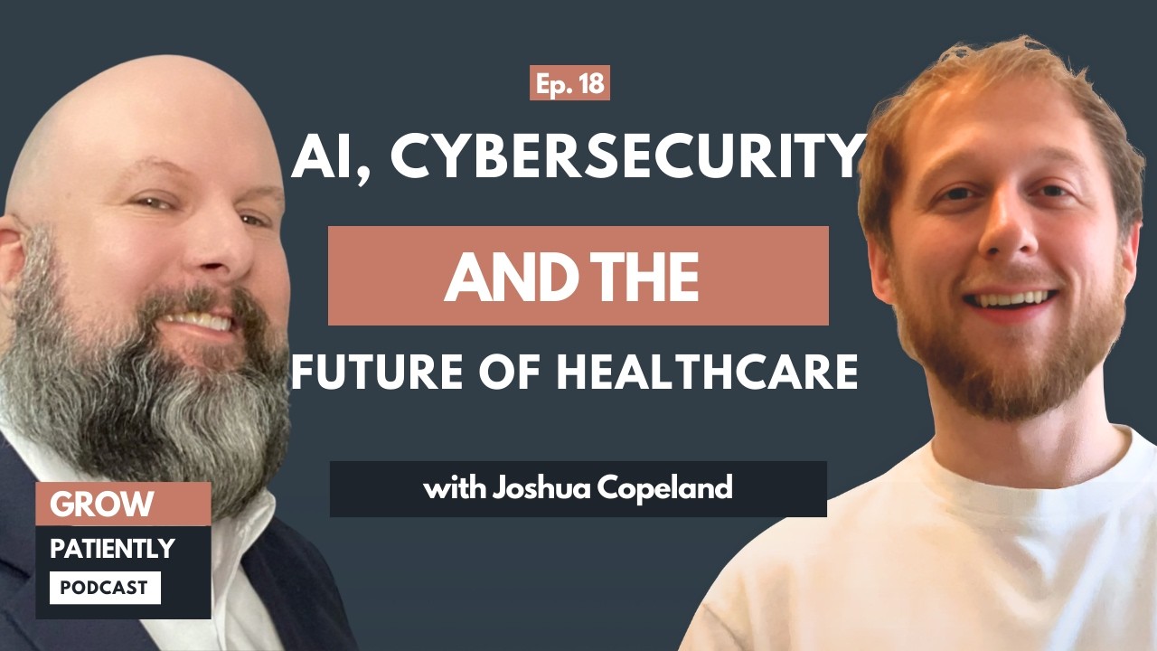 Joshua Copeland: How AI and Cybersecurity Are Changing Healthcare | Grow Patiently Podcast