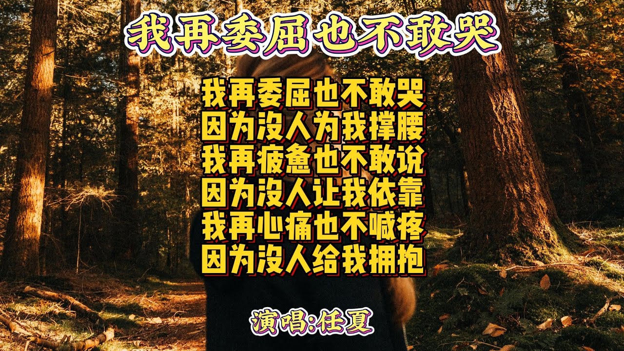 任夏 - 我再委屈也不敢哭『我再委屈也不敢哭 因为没人为我撑腰 我再疲惫也不敢说 因为没人让我依靠 我再心痛也不喊疼 因为没人给我拥抱』【动态歌词MV】