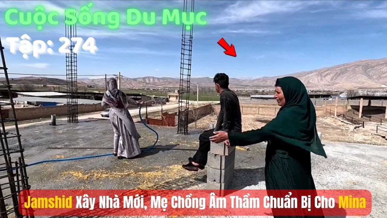 Tập 274| Cuộc Sống Du Mục Iran: Jamshid Xây Nhà Mới, Mẹ Chồng Âm Thầm Chuẩn Bị Cho Mina