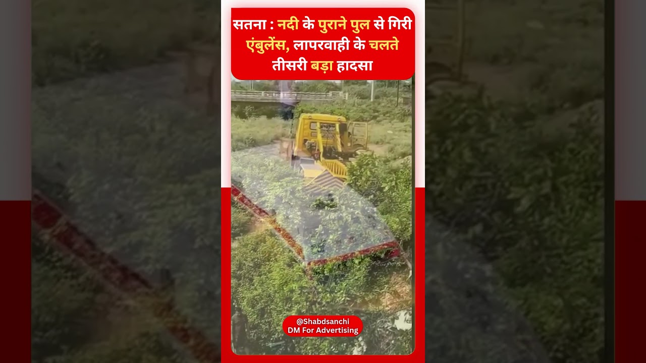 Satna News : नदी के पुराने पुल से गिरी एंबुलेंस, लापरवाही के चलते तीसरी बड़ा हादसा