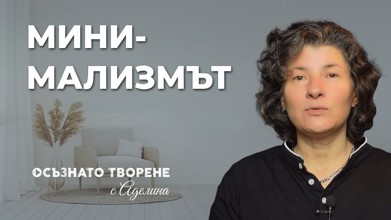 Минимализмът: Как да сме ПО-ЩАСТЛИВИ с ПО-МАЛКО? | Аделина Димитрова