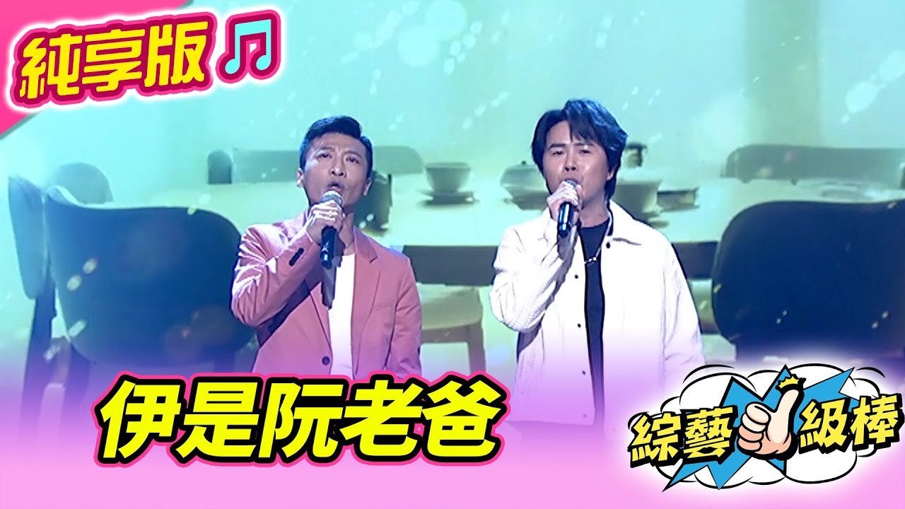 【綜藝一級棒】伊是阮老爸 (陳孟賢 方順吉) #純享版 #歡喜逗陣感謝祭