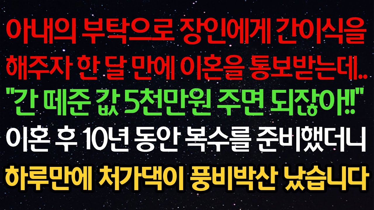 실화사연- 아내의 부탁으로 장인에게 간이식을해주자 한 달 만에 이혼을 통보받는데..“간 떼준값 5천만원 주면 되잖아!!”이혼 후 10년 동안 복수를 준비했더니하루만에 처가댁이
