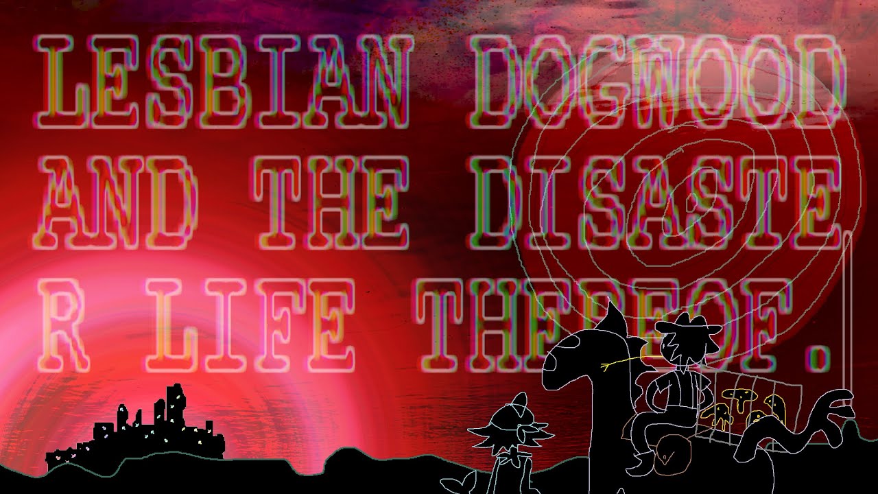 lesbian dogwood and the disaster life thereof: part 1