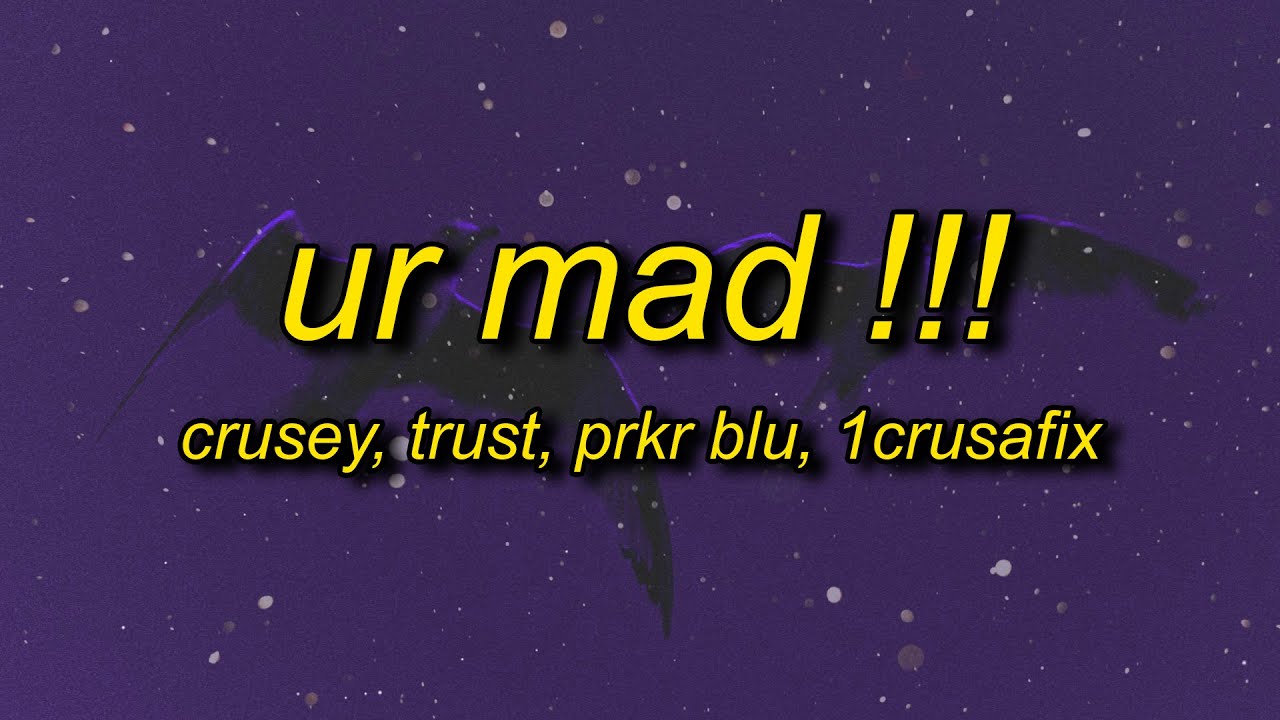 crusey - ur mad !!! w/ trust + prkr blu + 1crusafix