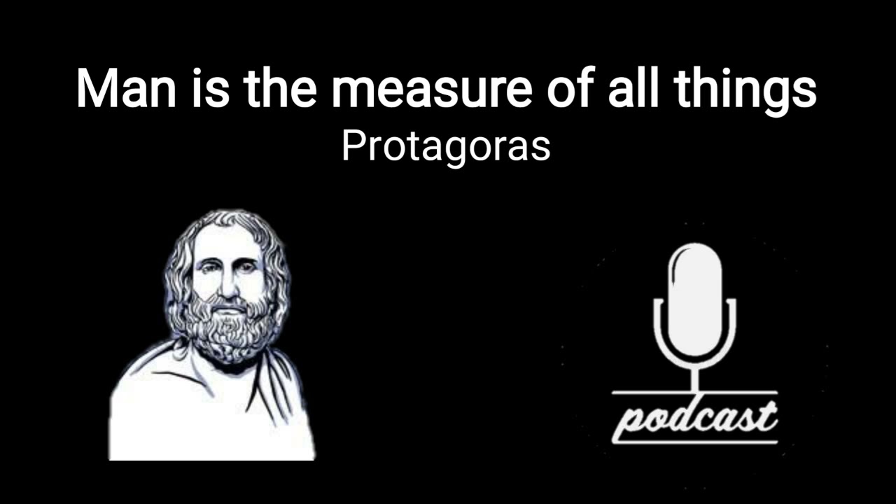 Man is the measure of all things(Protagoras)