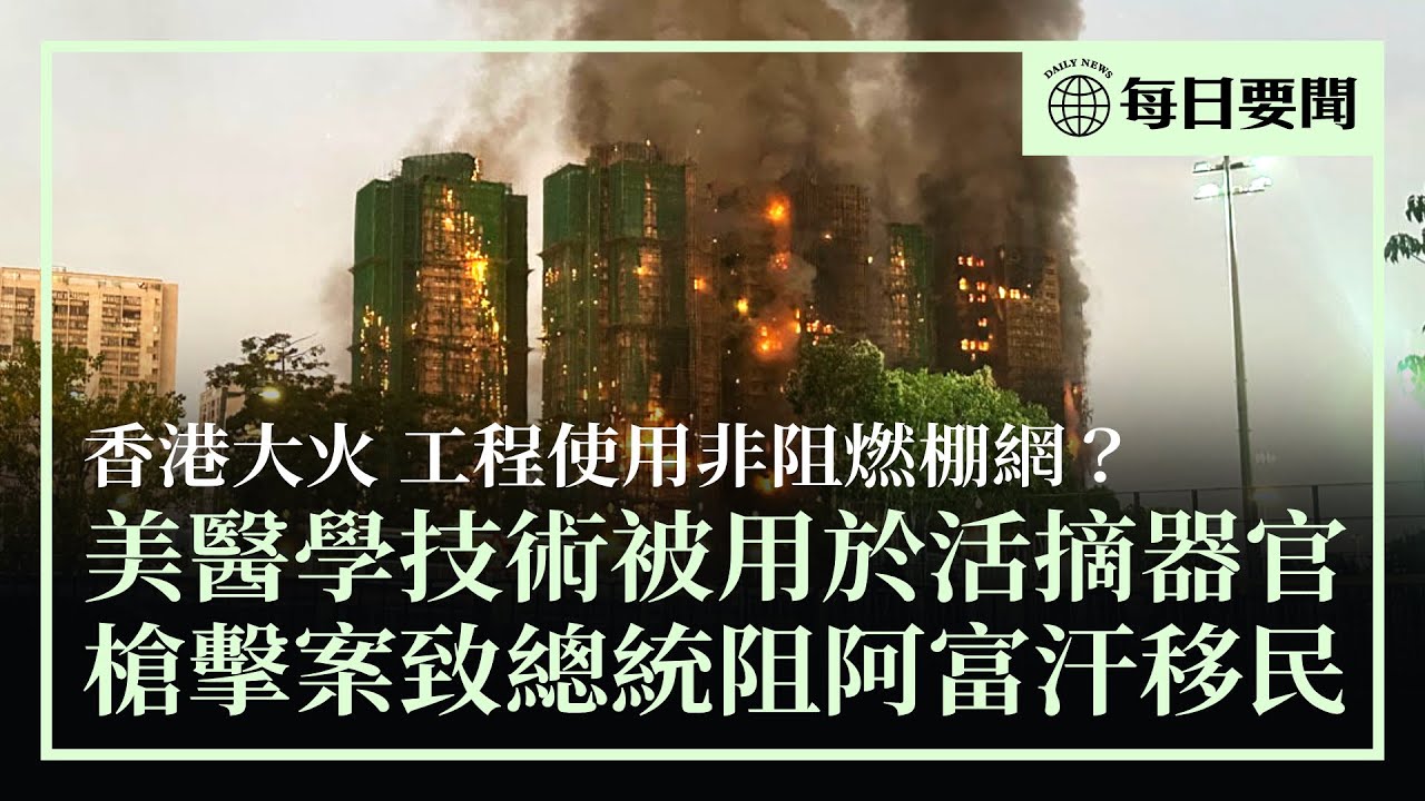 香港大火，工程是否使用劣質棚網成焦點；兩名國民警衛隊成員在白宮附近遇擊，特朗普禁阿富汗移民；中共把美國先進技術用於活摘器官 | #香港大紀元新唐人聯合新聞頻道