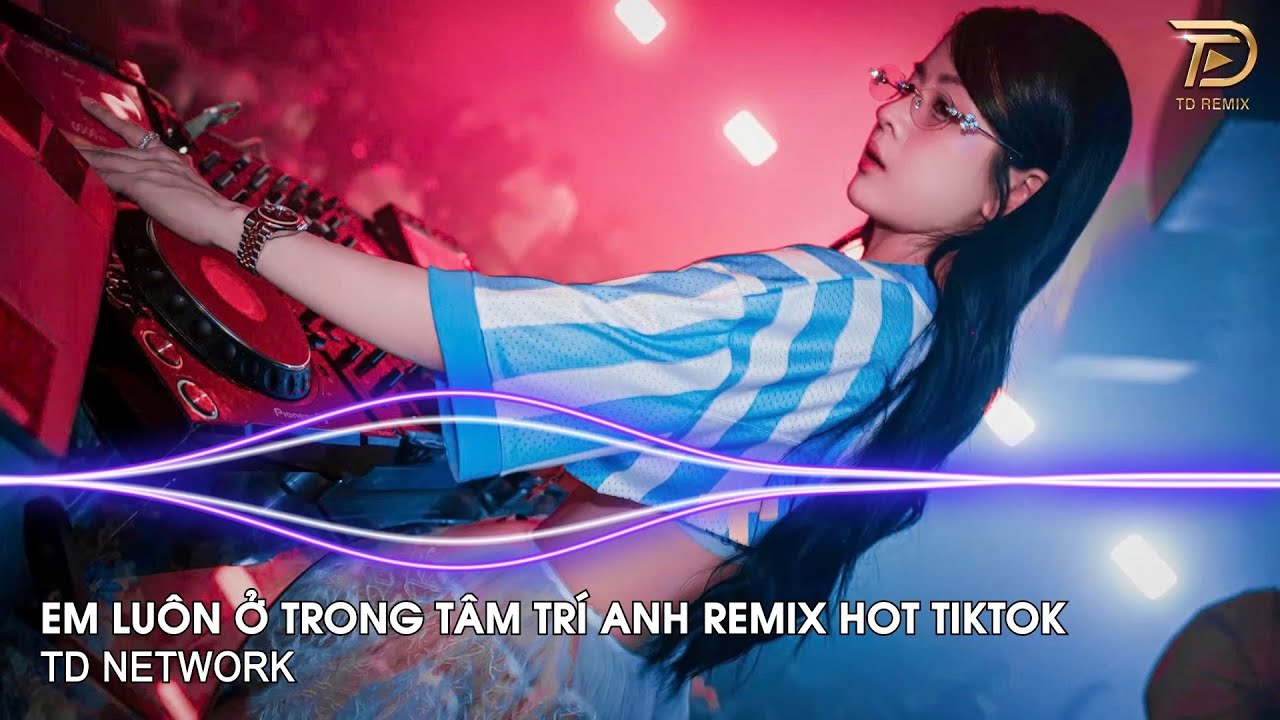 Em Luôn Trong Tâm Trí Anh Remix Tú Na (TD Network) ~ Dù Em Biết Tất Cả Đã Mãi Xa Rồi Remix Tiktok