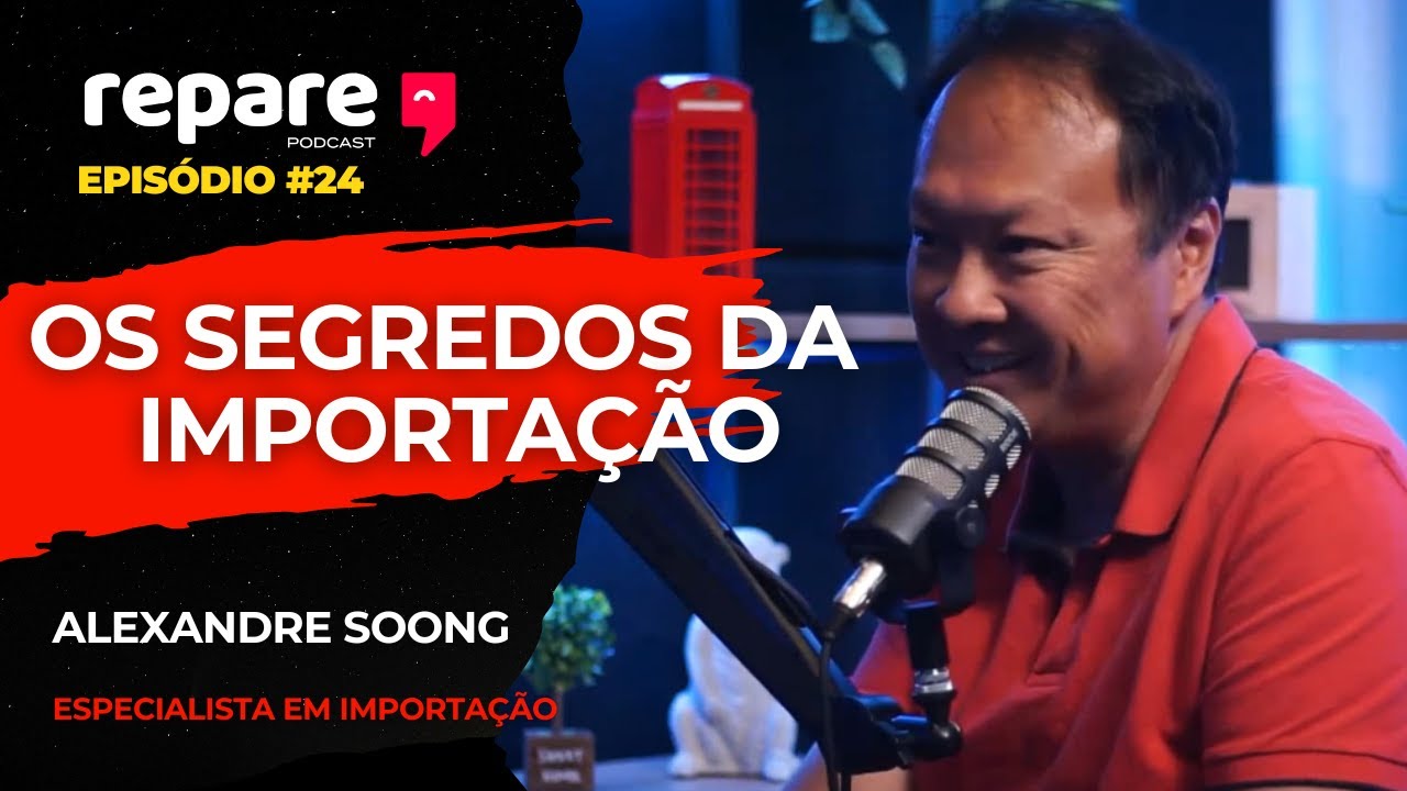 Os SEGREDOS da IMPORTA&Ccedil;&Atilde;O - ALEXANDRE SOONG - REPARE PODCAST EP. #24