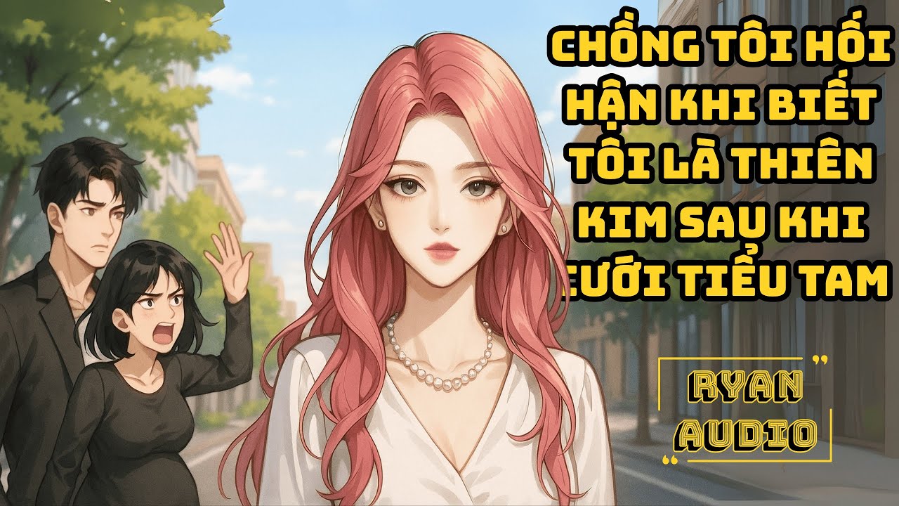 [FULL] CHỒNG TÔI HỐI HẬN KHI BIẾT TÔI LÀ THIÊN KIM SAU KHI CƯỚI TIỂU TAM | Ryan Audio