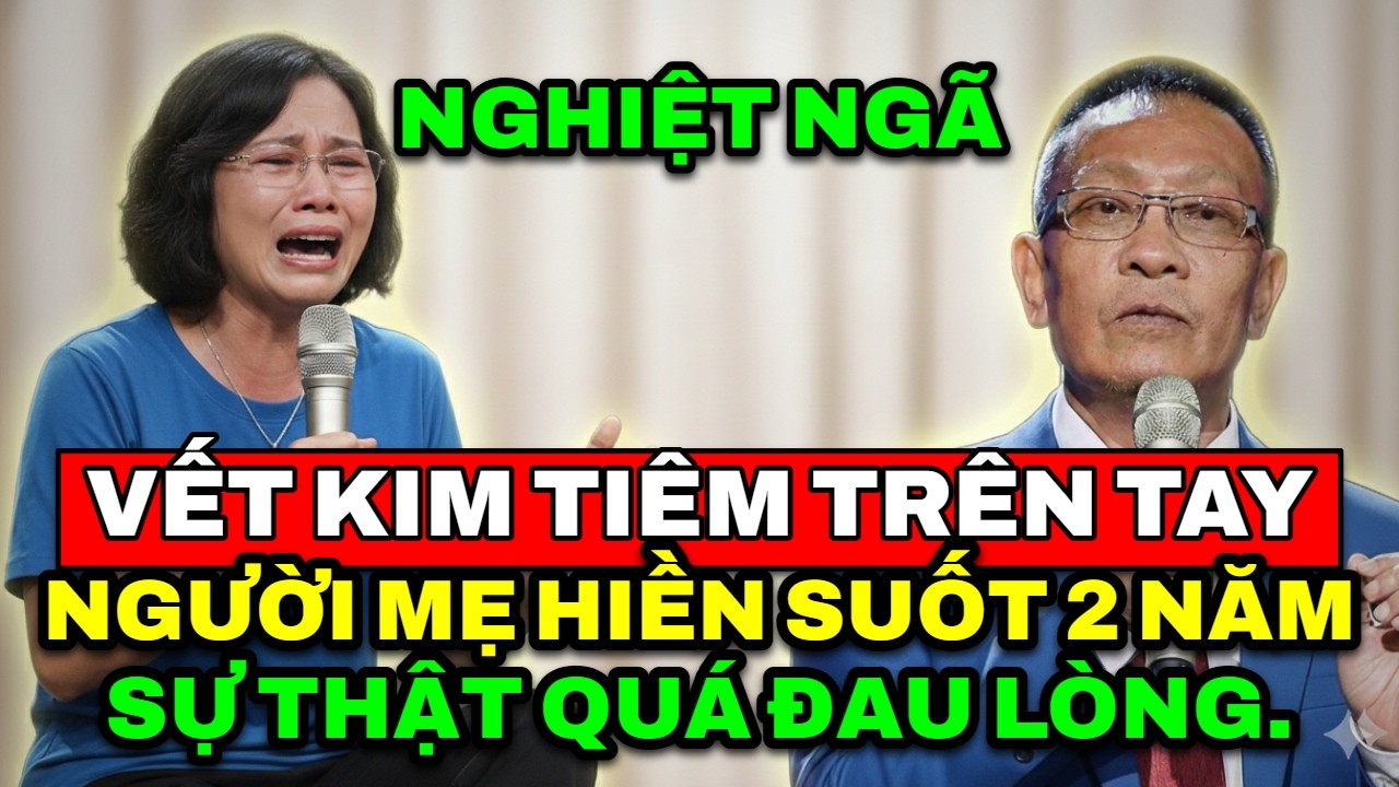 TÂM SỰ CÙNG VĂN SÂM - Sự thật nghiệt ngã về những vết kim tiêm trên tay người mẹ hiền suốt 2 năm.