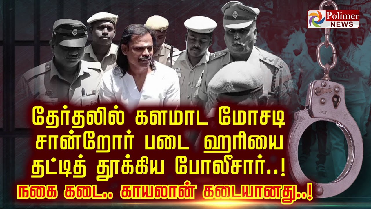 தேர்தலில் களமாட மோசடி சான்றோர் படை ஹரியை தட்டித் தூக்கிய போலீசார்..! நகை கடை.. காயலான் கடையானது.!