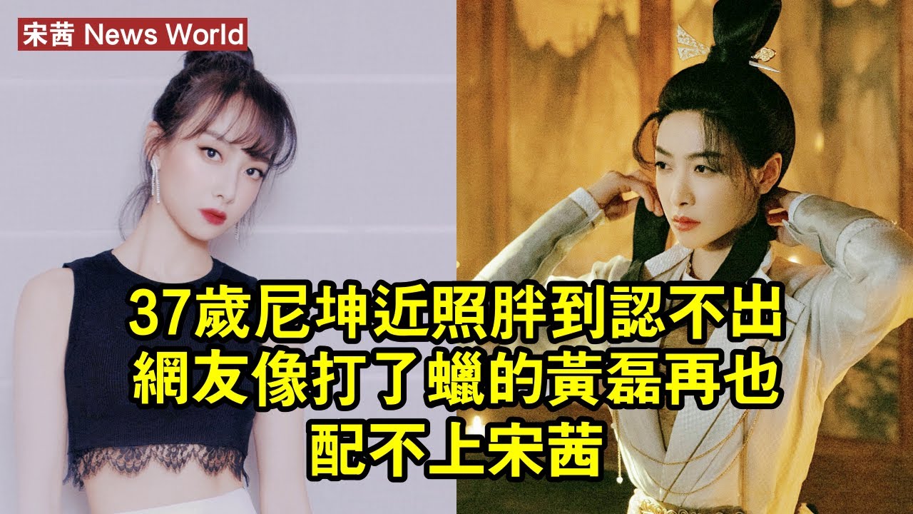 37歲尼坤近照胖到認不出，網友：像打了蠟的黄磊，再也配不上宋茜 #宋茜 #songqian #songqian宋茜