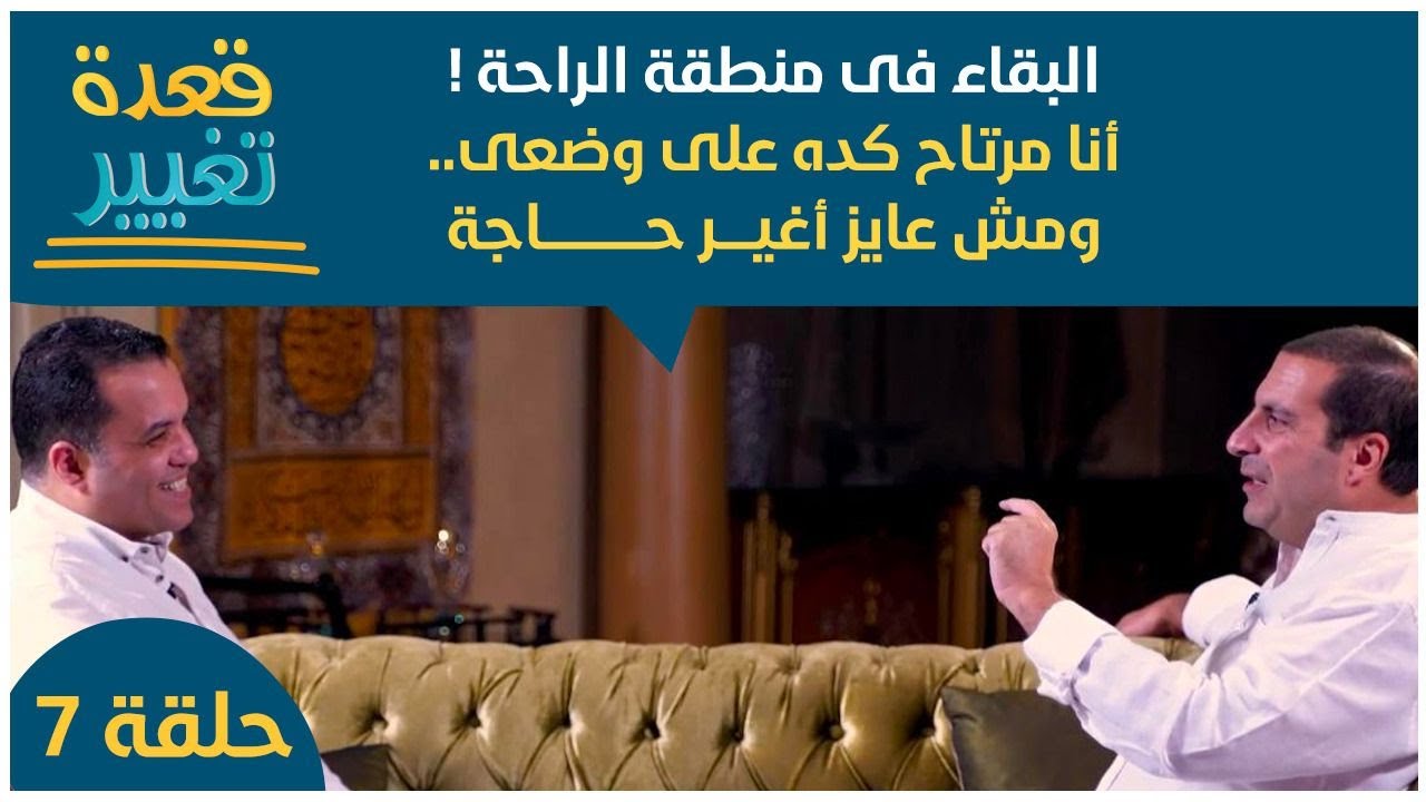 حلقة 7: البقاء فى منطقة الراحة ! أنا مرتاح كده على وضعى .. ومش عايز أغير حاجة #قعدة_ تغيير