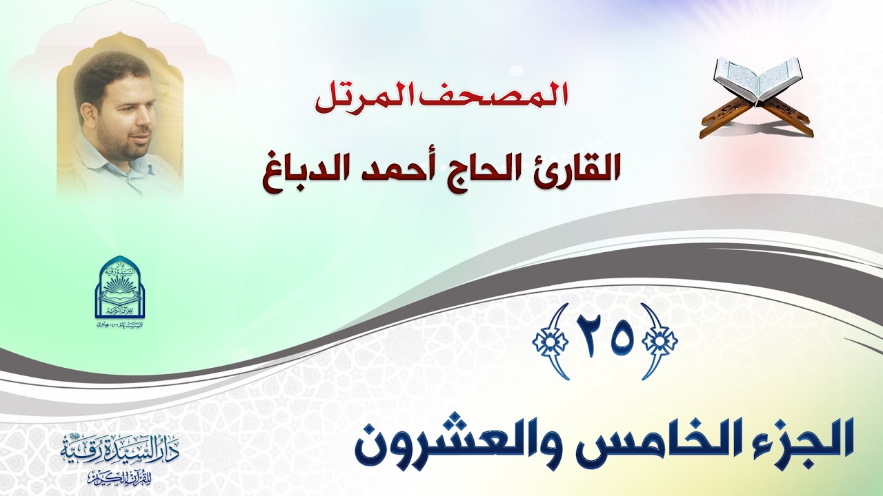 الجزء الخامس والعشرون - المصحف المرتل بصوت القارئ الحاج أحمد الدباغ - إنتاج: دار السيدة رقية (ع)