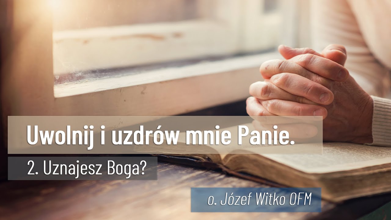 Uwolnij i uzdrów mnie Panie - #02 Uznajesz Boga? // o. Józef Witko OFM