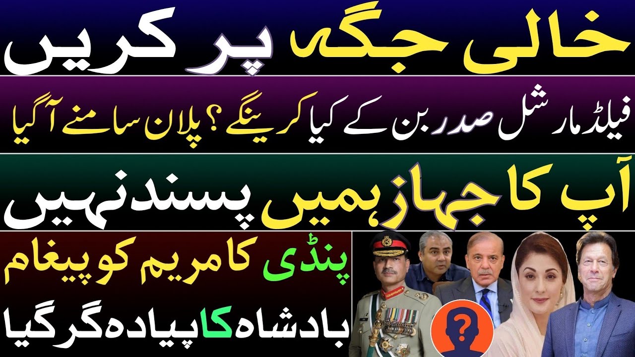 Fill in the blanks. Field Marshal's plan after becoming president? Pindi's strong message to Maryam