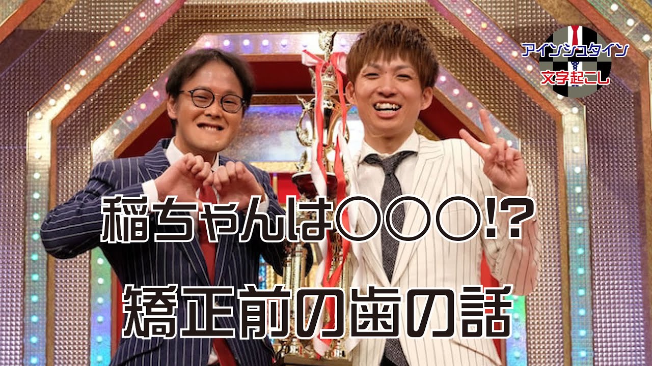 【アインシュタイン文字起こし】稲ちゃんは○○○！？矯正前の歯の話