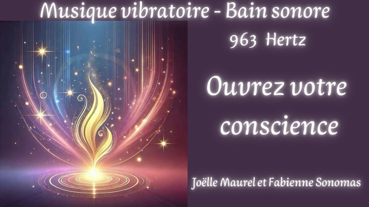 Bain sonore -Ouvrez votre conscienc, Voyage vibratoire 963 Hz avec Joëlle Maurel et Fabienne Sonomas