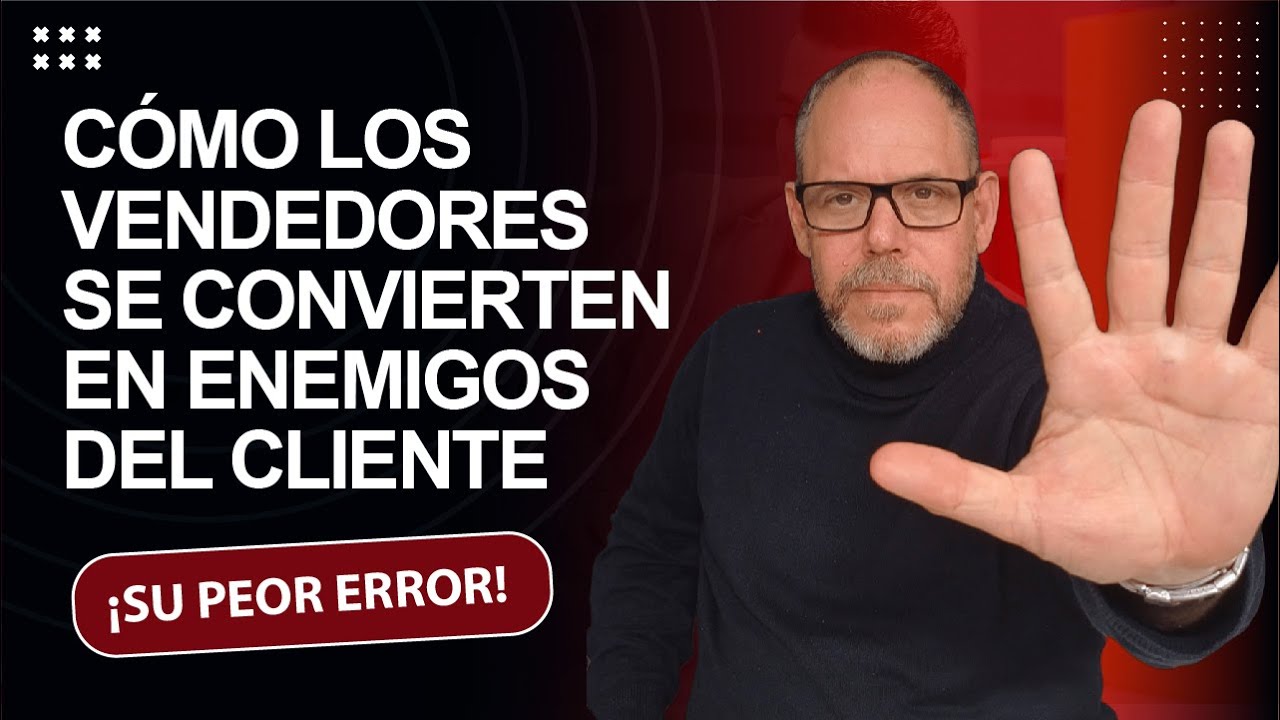 CÓMO LOS VENDEDORES SE CONVIERTEN SIN QUERER EN ENEMIGOS DEL CLIENTE