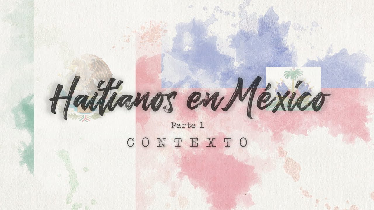 Haitianos en México / Parte 1 - Contexto