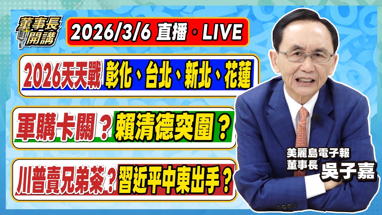 1.2026天天戰／彰化縣、台北市、新北市、花蓮縣 2.軍購卡關？賴清德突圍？ 3.川普賣兄弟茶？習近平中東出手？【董事長開講】20260306 吳子嘉