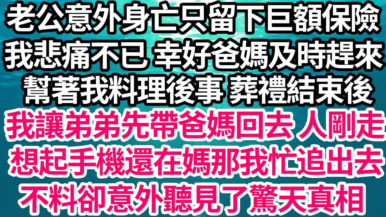 老公意外身亡只留下巨額保險，我悲痛不已 幸好爸媽及時趕來，幫著我料理後事 葬禮結束後，我讓弟弟先帶爸媽回去 人剛走，想起手機還在媽那我忙追出去，不料卻意外聽見了驚天真相【倫理】【都市】