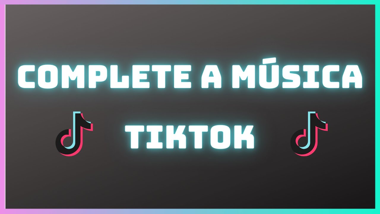 COMPLETE A MÚSICA DO TIK TOK