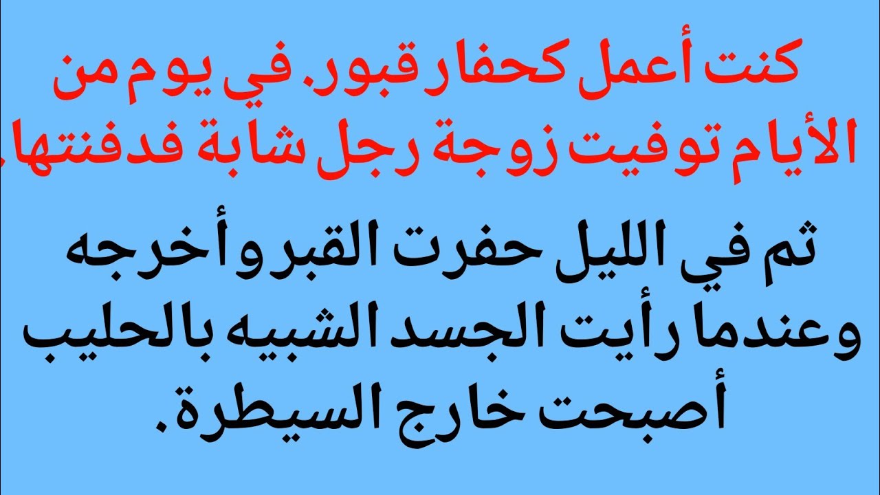 كنت أعمل كحفار قبورفي يوم من الأيام توفيت زوجة رجل شابة، فدفنتهاثم في الليل حفرت القبر وأخرجه وعندما