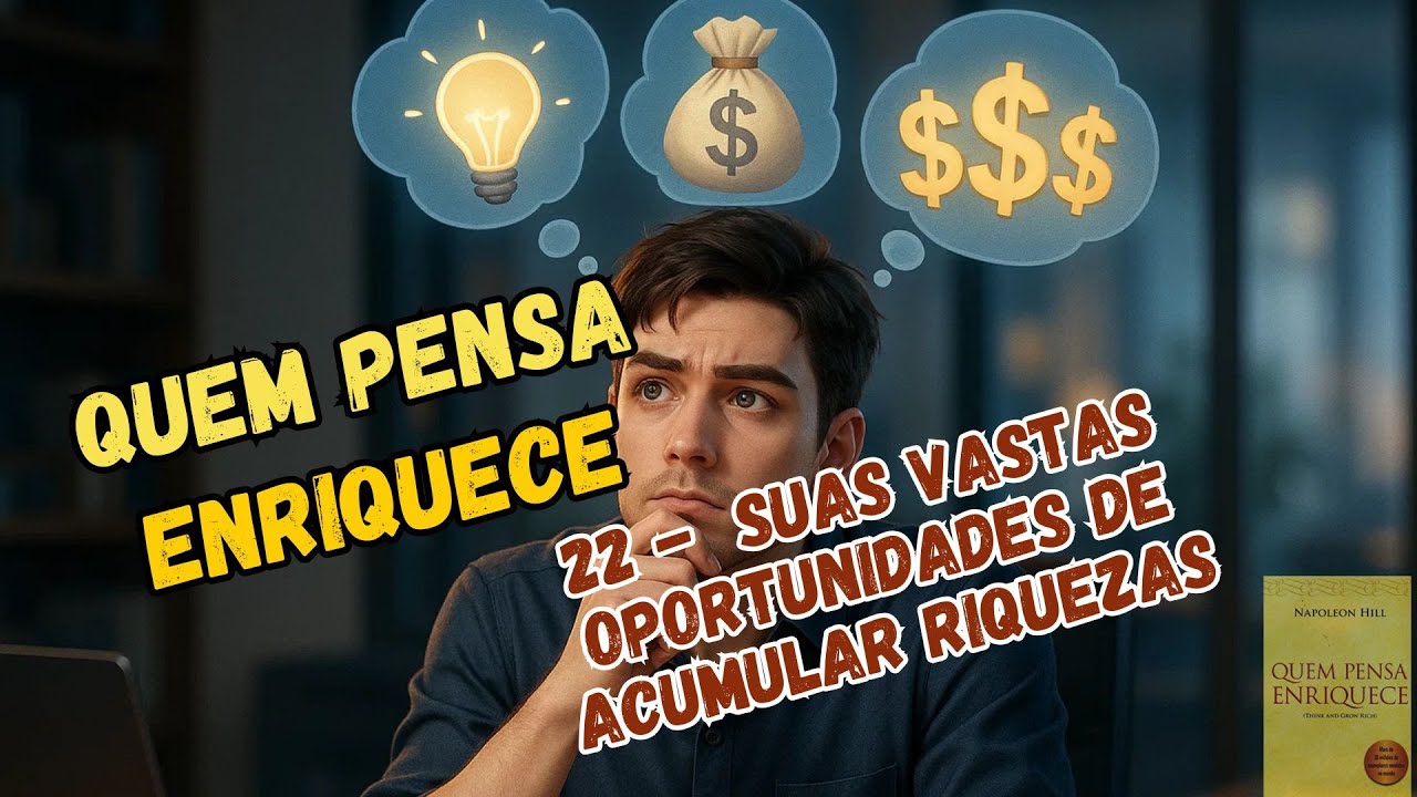 QUEM PENSA ENRIQUECE  -  22  - Suas Vastas Oportunidades de Acumular Riquezas