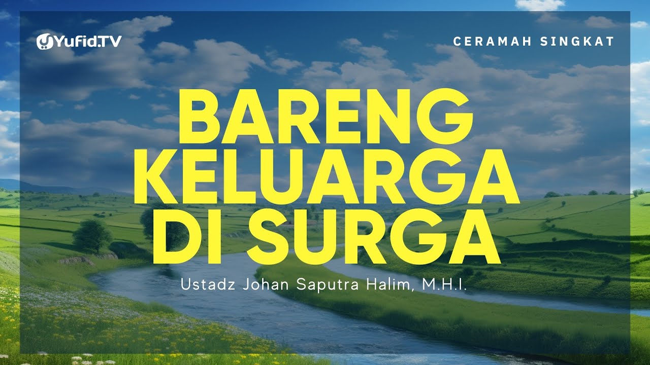 Kumpul Bersama Keluarga di Surga - Ustadz Johan Saputra Halim, M.H.I. - Ceramah Singkat