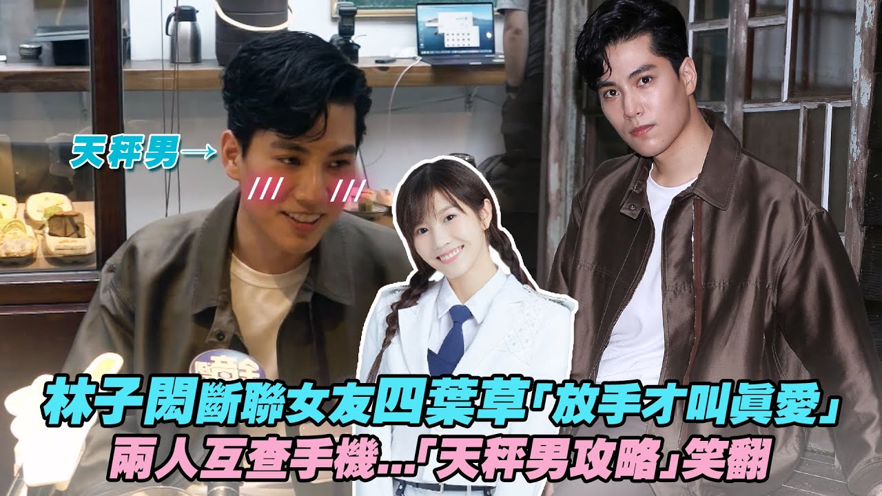 林子閎斷聯女友四葉草「放手才叫真愛」　兩人互查手機...「天秤男攻略」笑翻