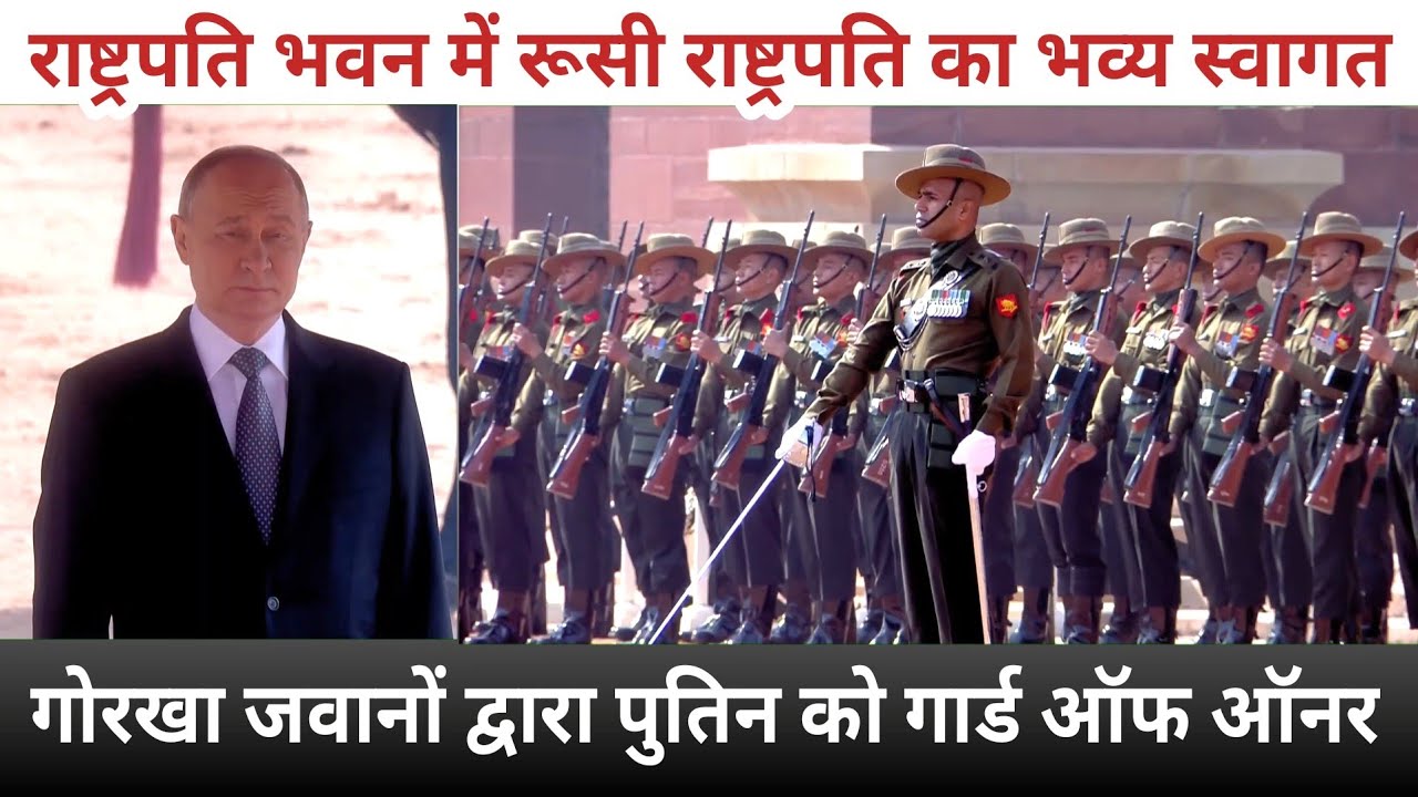 राष्ट्रपति भवन में 1/5 Gorkha Rifles के गोरखा जवानों ने दी रूसी राष्ट्रपति पुतिन को 'गार्ड ऑफ ऑनर'