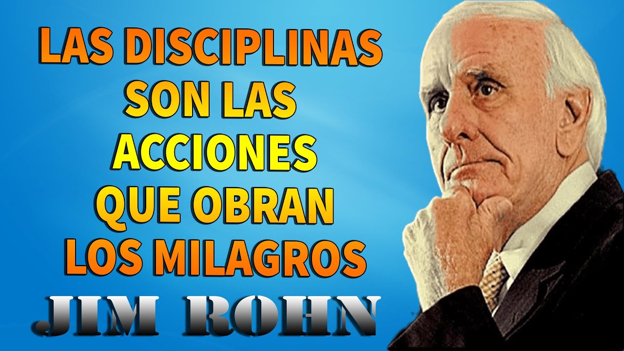 JIM ROHN - LAS DISCIPLINAS SON LAS ACCIONES QUE OBRAN LOS MILAGROS