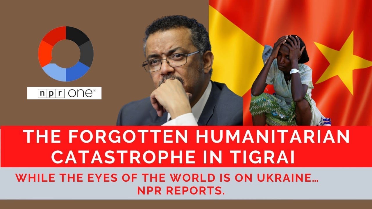 The forgotten humanitarian crisis in Tigray while the eyes of the world is on Ukraine, NPR Reports