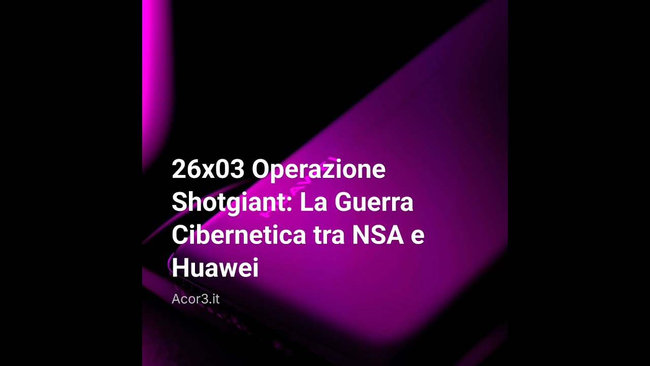 26×03 Operazione Shotgiant: La Guerra Cibernetica tra NSA e Huawei