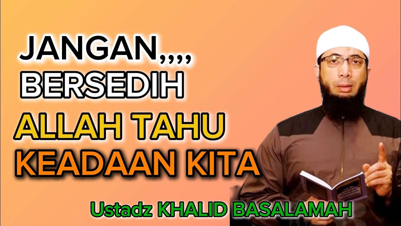 Ustadz Khalid Basalamah Jangan Sedih,, ALLAH Tahu Keadaan Kita 
