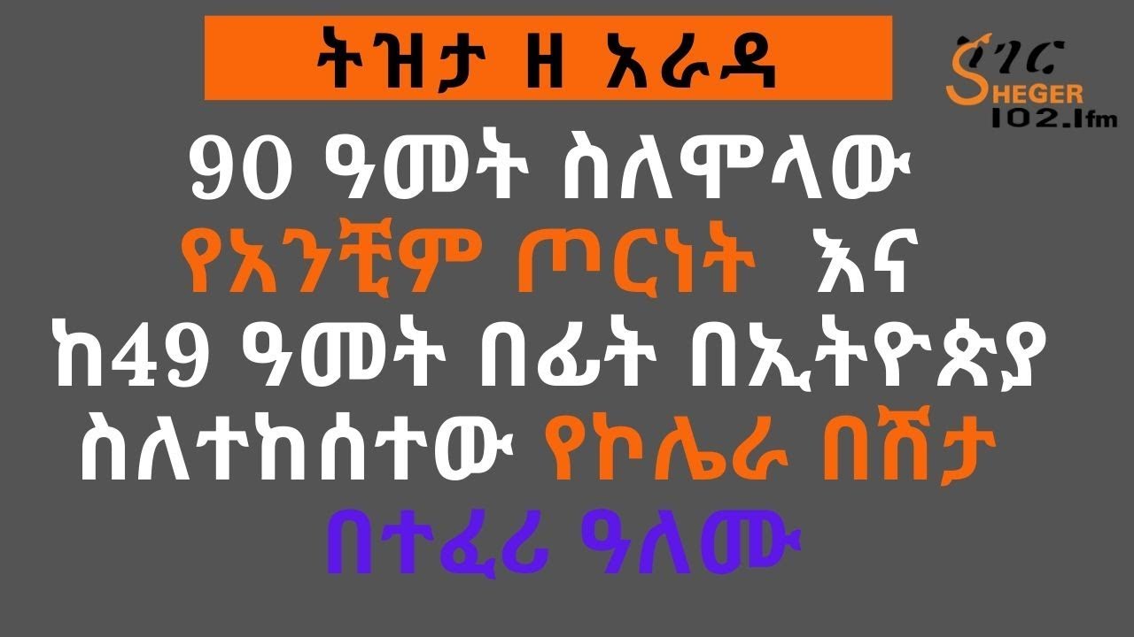 Tizita Ze Arada - ትዝታ ዘ አራዳ - 90 ዓመት ስለሞላው የአንቺም  ጦርነት  እና እና ከ49 ዓመት በፊት በኢትዮጵያ ስለተከሰተው የኮሌራ በሽታ