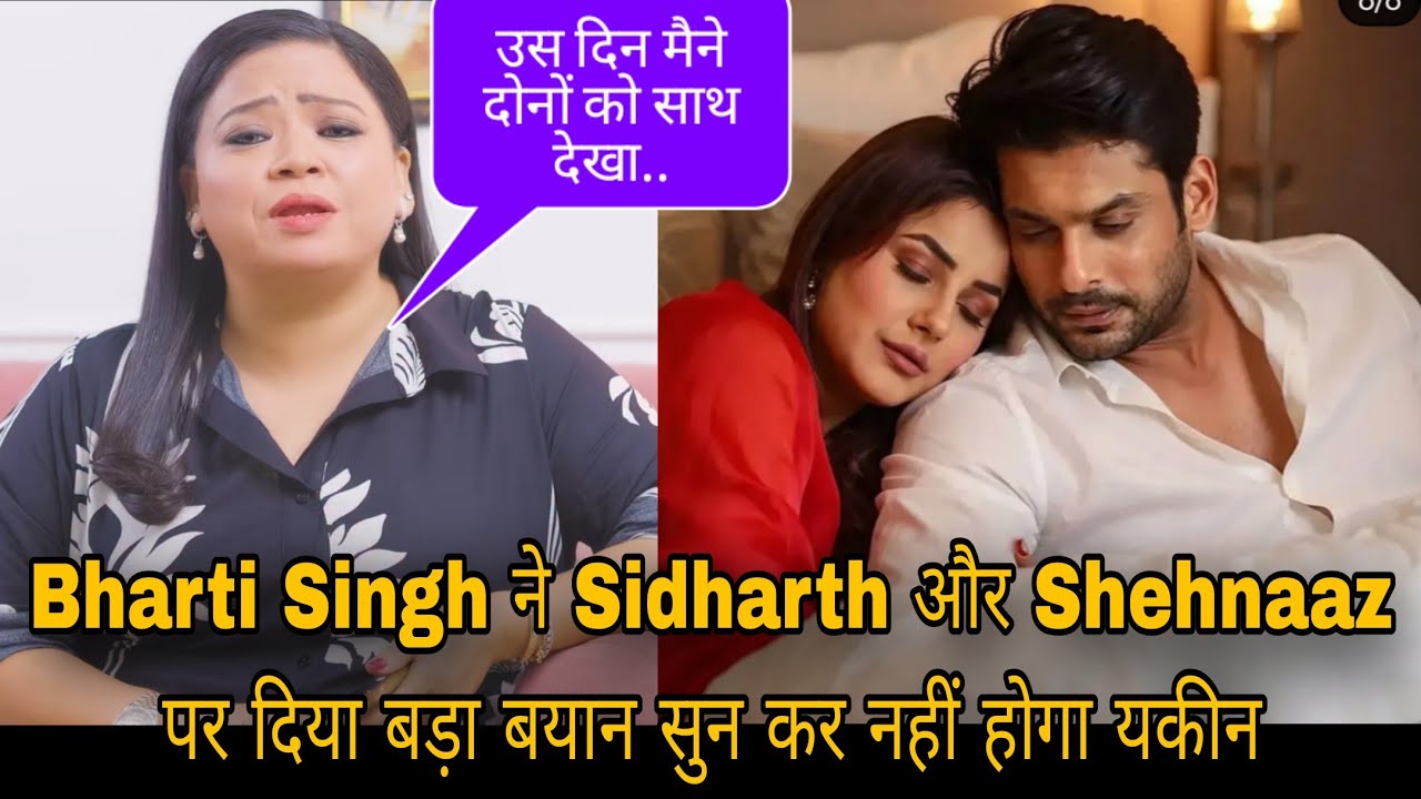 Bharti Singh ने Sidharth और Shehnaaz पर दिया बड़ा बयान सुन कर नहीं होगा यकीन