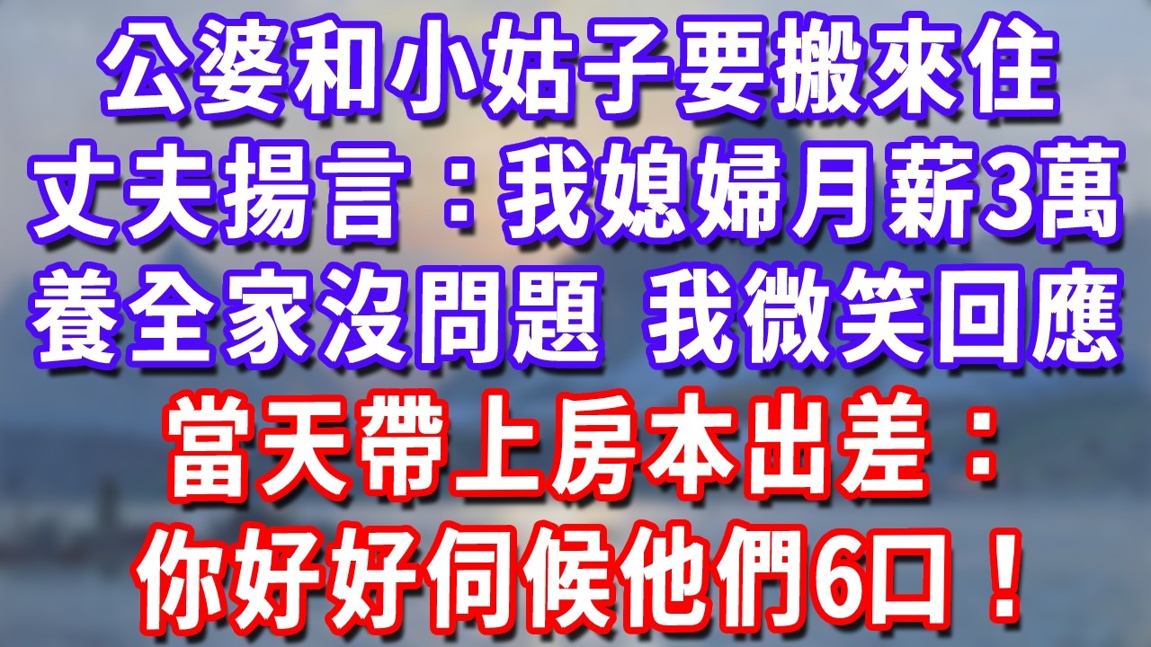 公婆和小姑子要搬來住，丈夫揚言：我媳婦月薪3萬養全家沒問題，我微笑回應，當天帶上房本出差：你好好伺候他們6口！#深夜講故事#為人處世#生活經驗#情感故事#故事#小說#戀愛#情感#婚姻